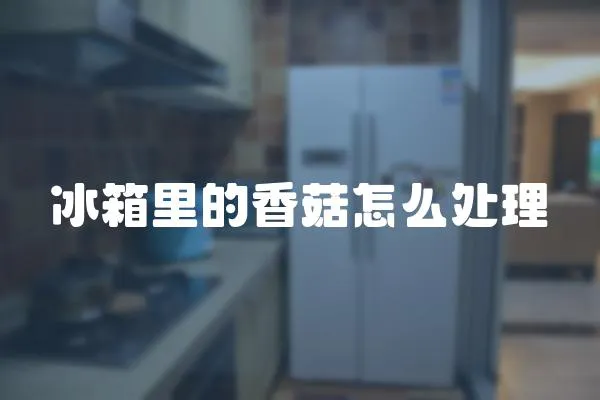 冰箱里的香菇怎么處理