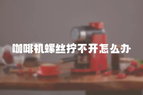 咖啡機螺絲擰不開怎么辦