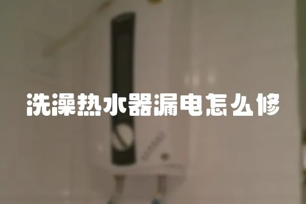 洗澡熱水器漏電怎么修