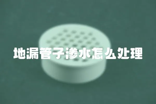 地漏管子滲水怎么處理