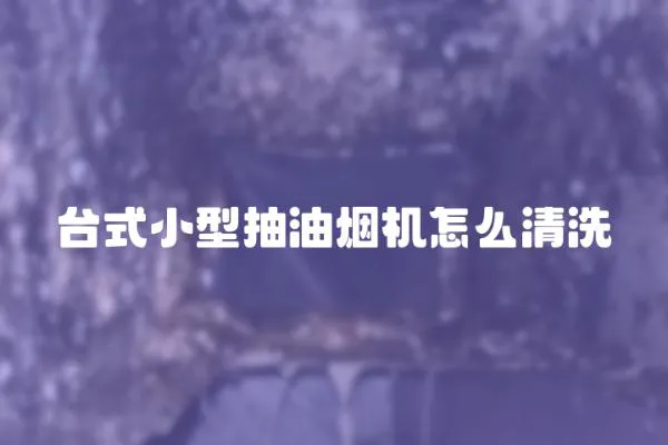 台式小型抽油烟机怎么清洗