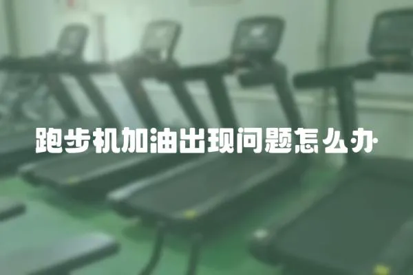 跑步機加油出現問題怎么辦