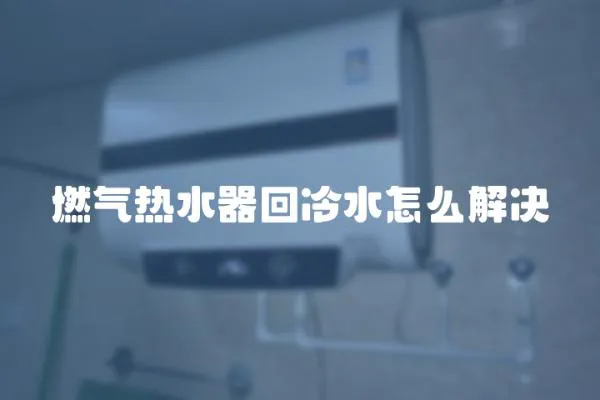 燃氣熱水器回冷水怎么解決