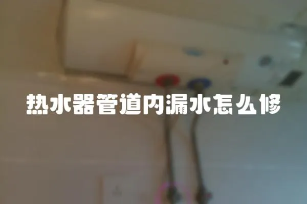 熱水器管道內漏水怎么修