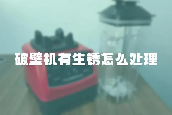 破壁機有生銹怎么處理