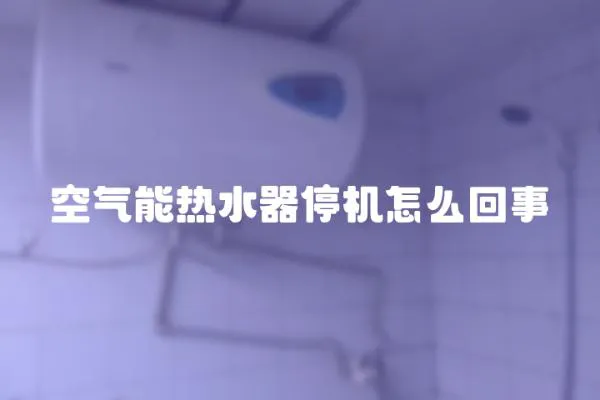 空氣能熱水器停機(jī)怎么回事