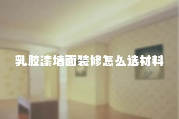 乳膠漆墻面裝修怎么選材料