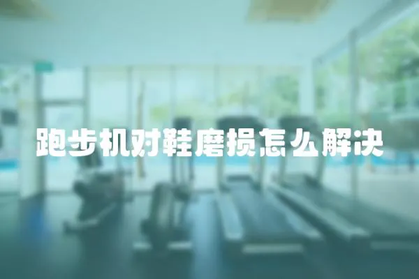 跑步機對鞋磨損怎么解決