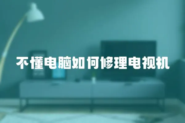 不懂電腦如何修理電視機