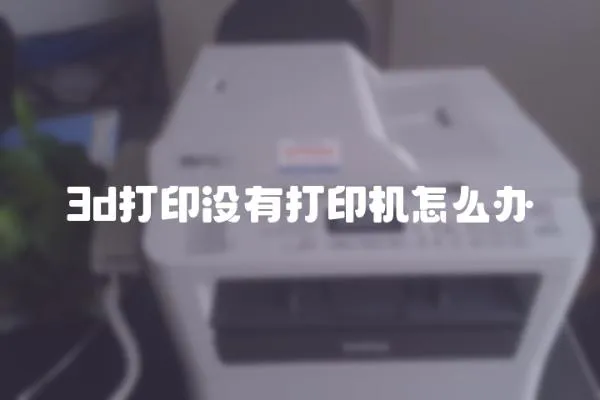 3d打印没有打印机怎么办