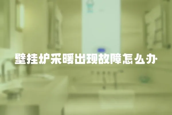 壁掛爐采暖出現故障怎么辦