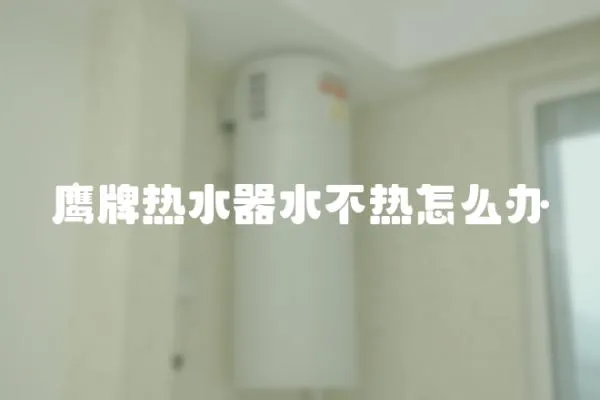 鷹牌熱水器水不熱怎么辦