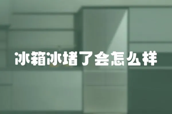 冰箱冰堵了會怎么樣