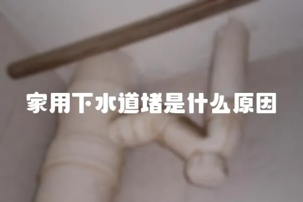 家用下水道堵是什么原因