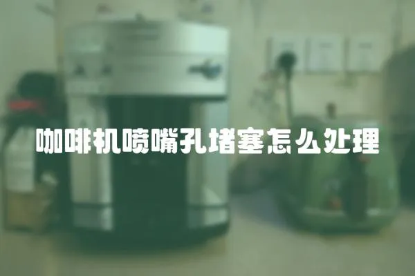 咖啡機噴嘴孔堵塞怎么處理