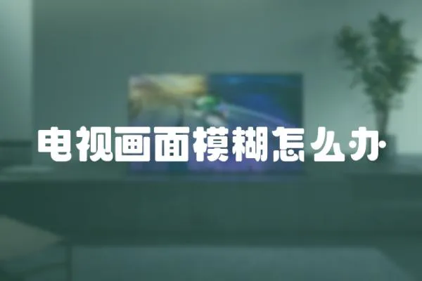 電視畫面模糊怎么辦