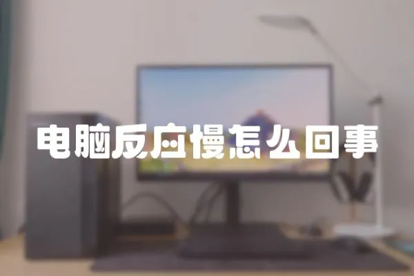 電腦反應慢怎么回事