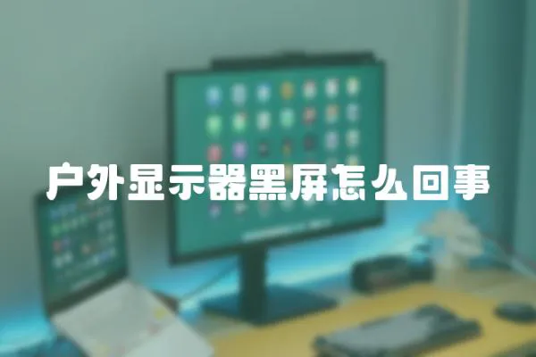 戶外顯示器黑屏怎么回事