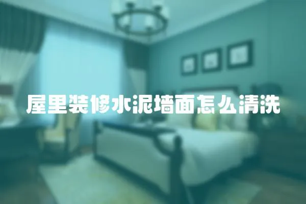 屋里裝修水泥墻面怎么清洗