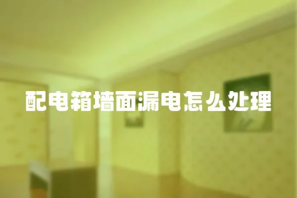 配電箱墻面漏電怎么處理