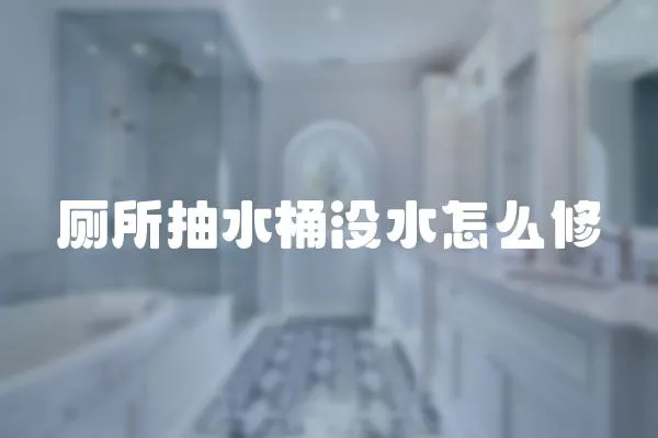 廁所抽水桶沒水怎么修