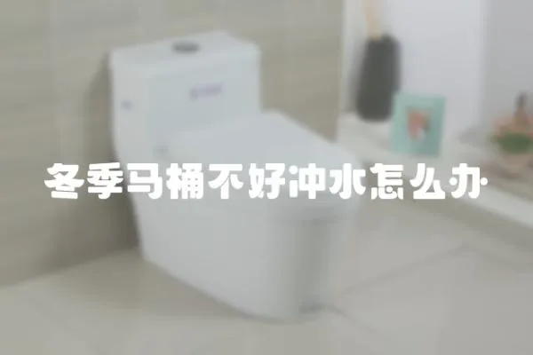 冬季馬桶不好沖水怎么辦