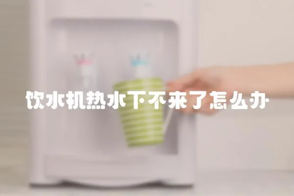 饮水机热水下不来了怎么办