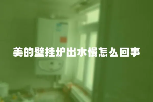 美的壁掛爐出水慢怎么回事