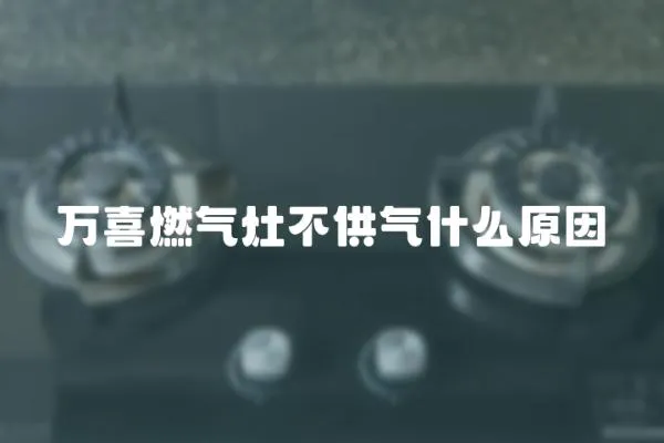 萬喜燃氣灶不供氣什么原因