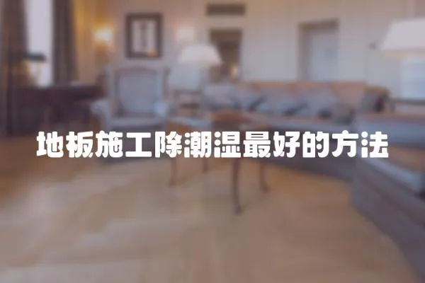 地板施工除潮濕最好的方法