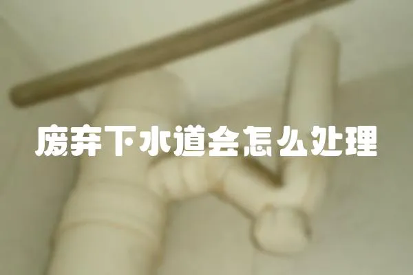 廢棄下水道會怎么處理