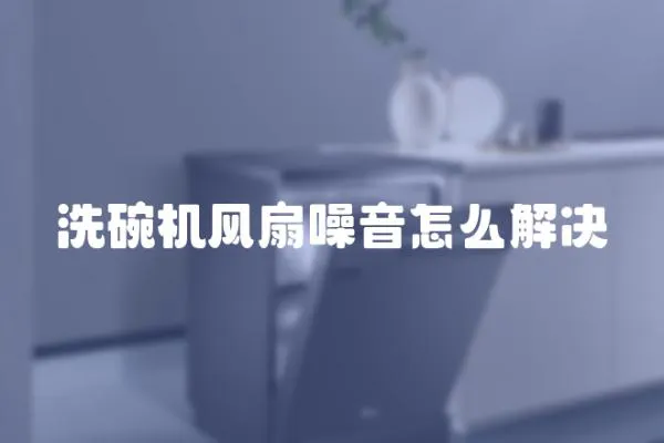 洗碗機風扇噪音怎么解決