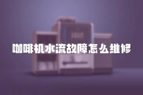 咖啡機水流故障怎么維修