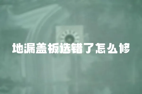 地漏蓋板選錯了怎么修