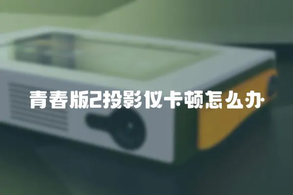 青春版2投影儀卡頓怎么辦