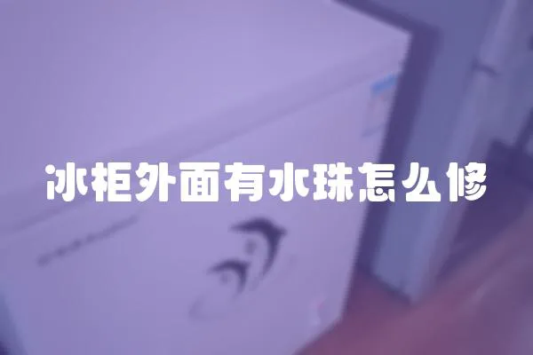 冰柜外面有水珠怎么修