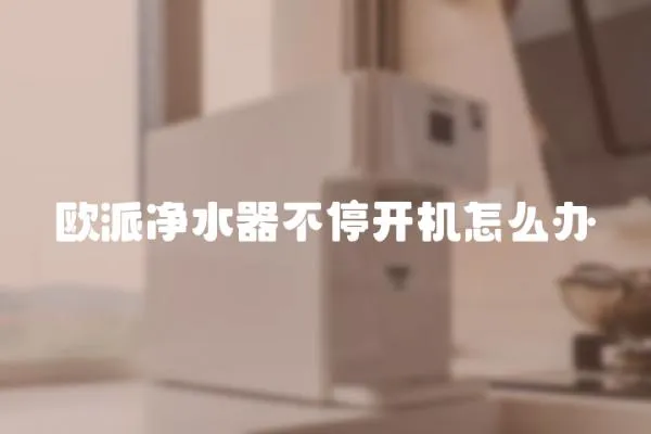 歐派凈水器不停開(kāi)機(jī)怎么辦