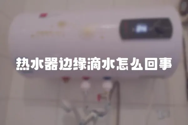 熱水器邊緣滴水怎么回事