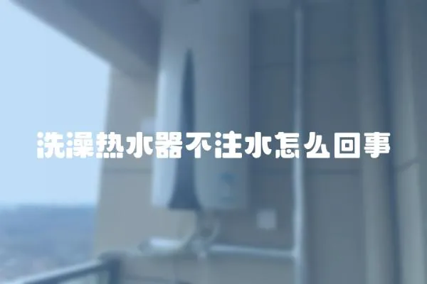 洗澡熱水器不注水怎么回事