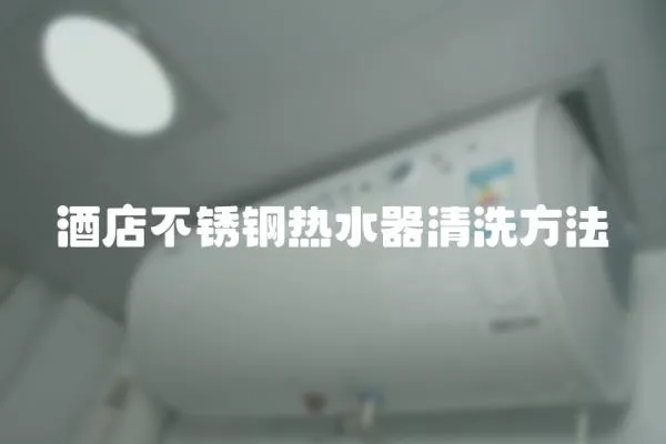 酒店不銹鋼熱水器清洗方法