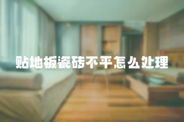 貼地板瓷磚不平怎么處理