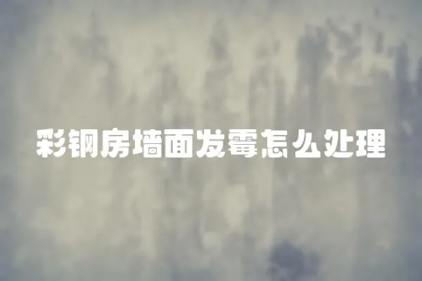 彩鋼房墻面發霉怎么處理