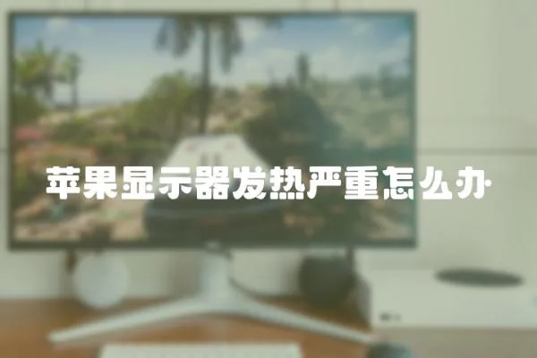蘋果顯示器發(fā)熱嚴(yán)重怎么辦