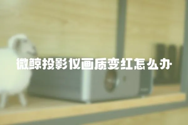 微鯨投影儀畫質變紅怎么辦