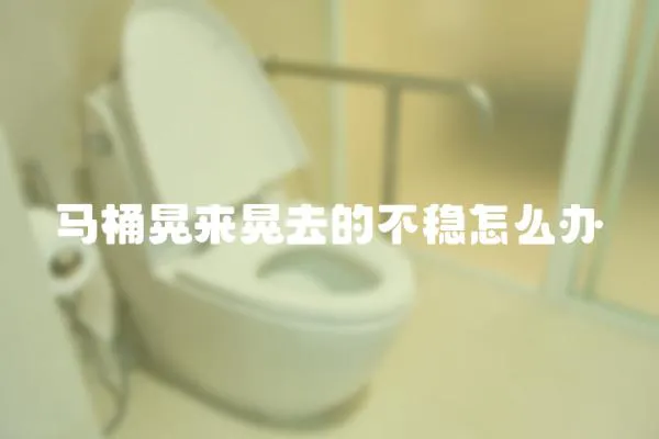 馬桶晃來晃去的不穩怎么辦