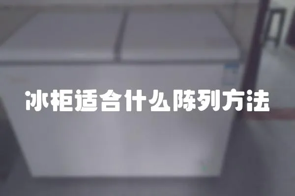 冰柜適合什么陳列方法