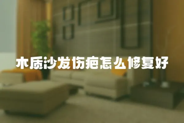 木質沙發傷疤怎么修復好