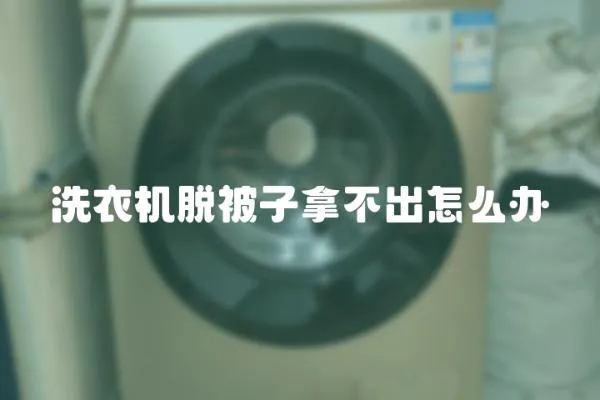 洗衣機(jī)脫被子拿不出怎么辦