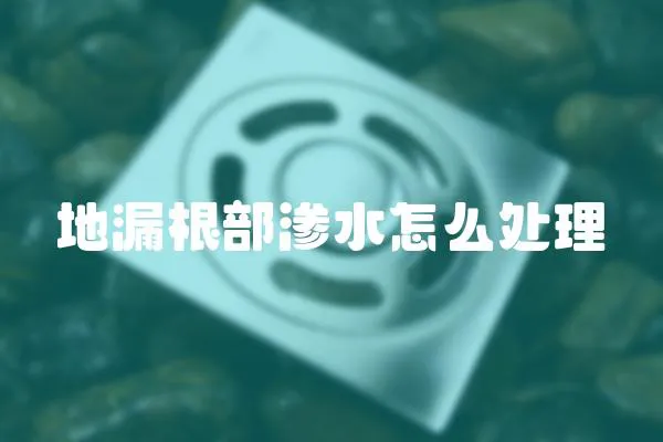 地漏根部滲水怎么處理