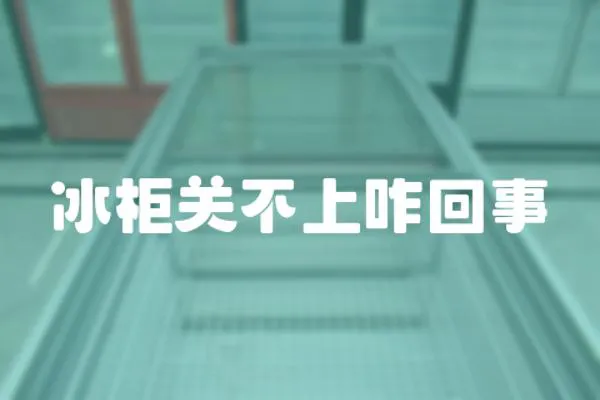 冰柜關不上咋回事